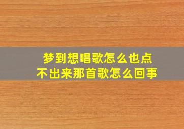 梦到想唱歌怎么也点不出来那首歌怎么回事