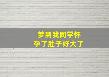 梦到我同学怀孕了肚子好大了