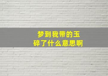 梦到我带的玉碎了什么意思啊