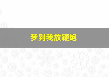 梦到我放鞭炮