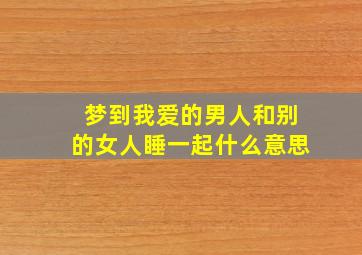 梦到我爱的男人和别的女人睡一起什么意思