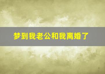 梦到我老公和我离婚了