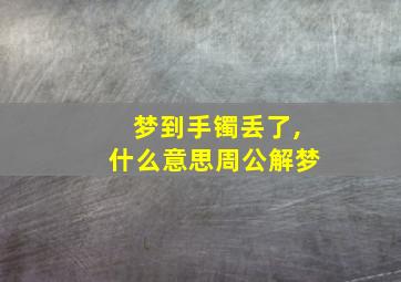 梦到手镯丢了,什么意思周公解梦