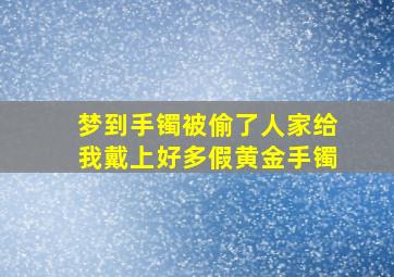 梦到手镯被偷了人家给我戴上好多假黄金手镯