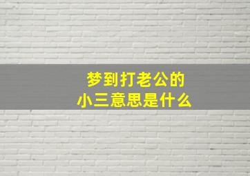 梦到打老公的小三意思是什么