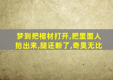 梦到把棺材打开,把里面人抬出来,腿还断了,奇臭无比