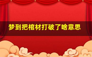 梦到把棺材打破了啥意思