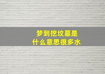 梦到挖坟墓是什么意思很多水