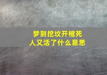 梦到挖坟开棺死人又活了什么意思