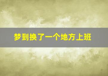 梦到换了一个地方上班