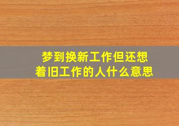 梦到换新工作但还想着旧工作的人什么意思