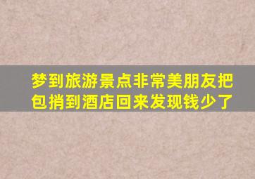 梦到旅游景点非常美朋友把包捎到酒店回来发现钱少了