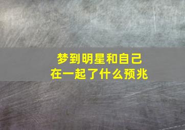 梦到明星和自己在一起了什么预兆