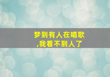 梦到有人在唱歌,我看不到人了