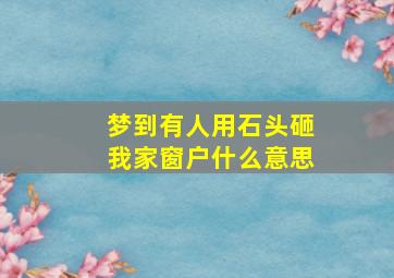 梦到有人用石头砸我家窗户什么意思