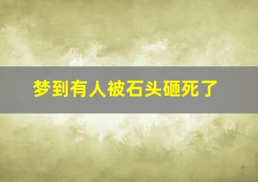 梦到有人被石头砸死了