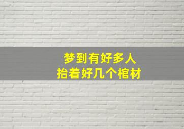 梦到有好多人抬着好几个棺材