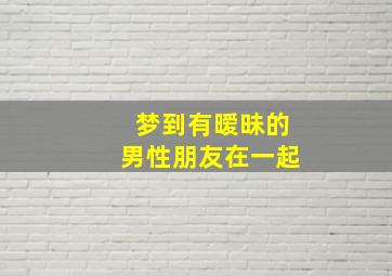 梦到有暧昧的男性朋友在一起