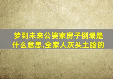 梦到未来公婆家房子倒塌是什么意思,全家人灰头土脸的