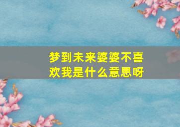 梦到未来婆婆不喜欢我是什么意思呀