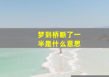 梦到桥断了一半是什么意思