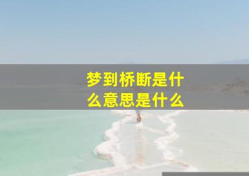 梦到桥断是什么意思是什么