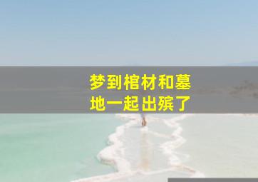 梦到棺材和墓地一起出殡了