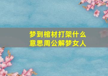 梦到棺材打架什么意思周公解梦女人