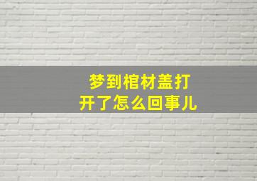 梦到棺材盖打开了怎么回事儿