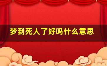 梦到死人了好吗什么意思