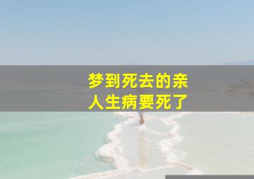 梦到死去的亲人生病要死了