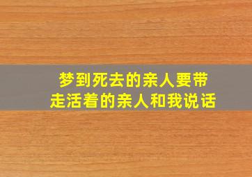 梦到死去的亲人要带走活着的亲人和我说话