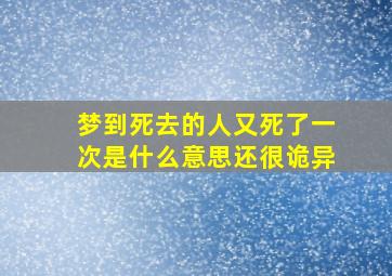 梦到死去的人又死了一次是什么意思还很诡异