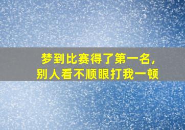 梦到比赛得了第一名,别人看不顺眼打我一顿