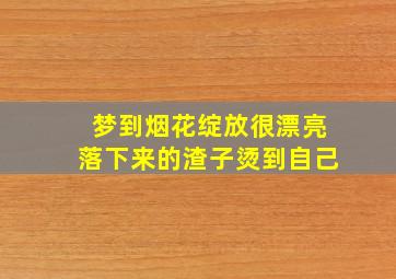 梦到烟花绽放很漂亮落下来的渣子烫到自己