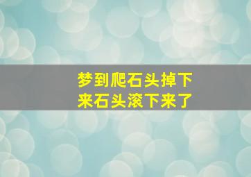 梦到爬石头掉下来石头滚下来了