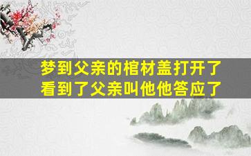 梦到父亲的棺材盖打开了看到了父亲叫他他答应了