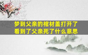 梦到父亲的棺材盖打开了看到了父亲死了什么意思