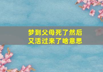 梦到父母死了然后又活过来了啥意思