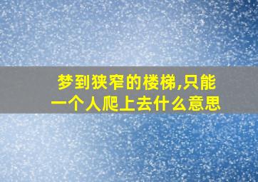 梦到狭窄的楼梯,只能一个人爬上去什么意思