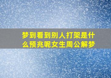 梦到看到别人打架是什么预兆呢女生周公解梦