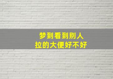 梦到看到别人拉的大便好不好