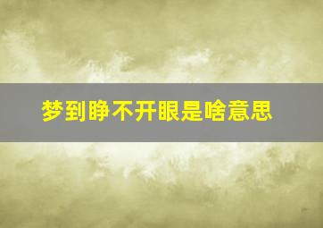 梦到睁不开眼是啥意思