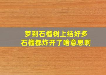 梦到石榴树上结好多石榴都炸开了啥意思啊