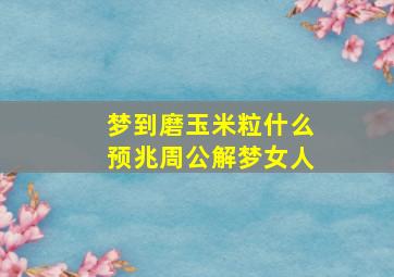 梦到磨玉米粒什么预兆周公解梦女人