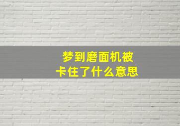 梦到磨面机被卡住了什么意思