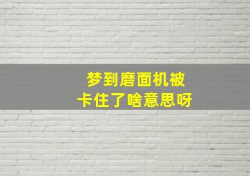 梦到磨面机被卡住了啥意思呀