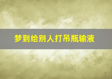 梦到给别人打吊瓶输液