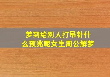 梦到给别人打吊针什么预兆呢女生周公解梦