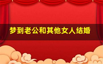 梦到老公和其他女人结婚